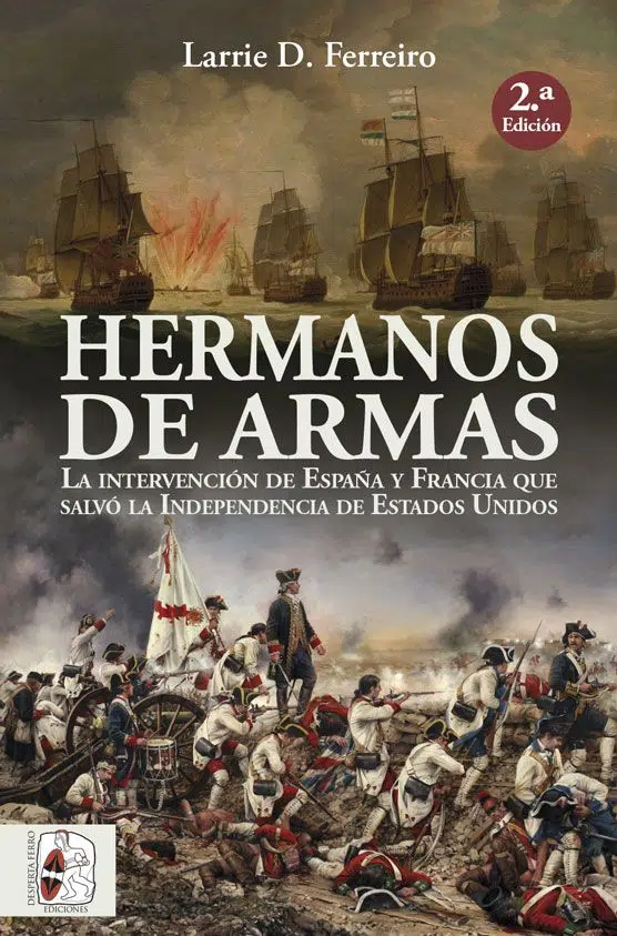 Hermanos de armas. La intervención de España y Francia que salvó la Independencia de Estados Unidos Larrie D. Ferreiro